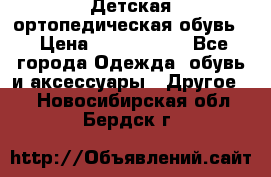 Детская ортопедическая обувь. › Цена ­ 1000-1500 - Все города Одежда, обувь и аксессуары » Другое   . Новосибирская обл.,Бердск г.